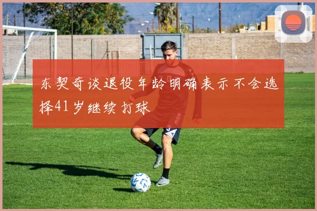 东契奇谈退役年龄明确表示不会选择41岁继续打球