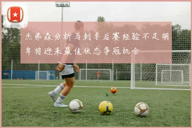 杰弗森分析马刺季后赛经验不足明年将迎来最佳状态争冠机会