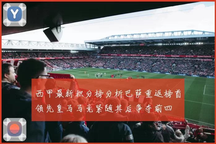 西甲最新积分榜分析巴萨重返榜首领先皇马马竞紧随其后争夺前四