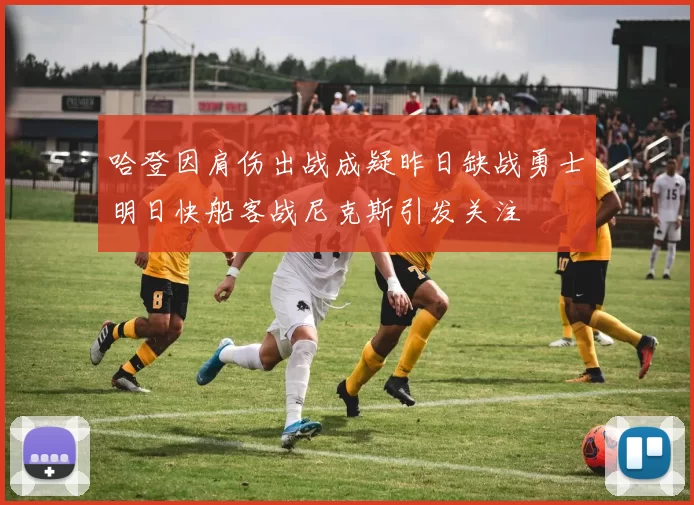 哈登因肩伤出战成疑昨日缺战勇士明日快船客战尼克斯引发关注