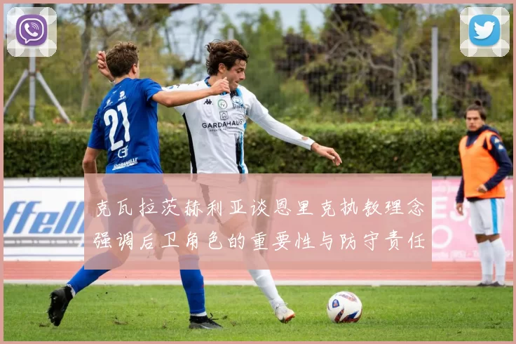 克瓦拉茨赫利亚谈恩里克执教理念强调后卫角色的重要性与防守责任