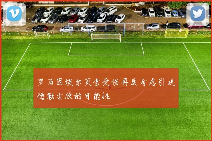 罗马因埃尔莫索受伤再度考虑引进德勒古欣的可能性