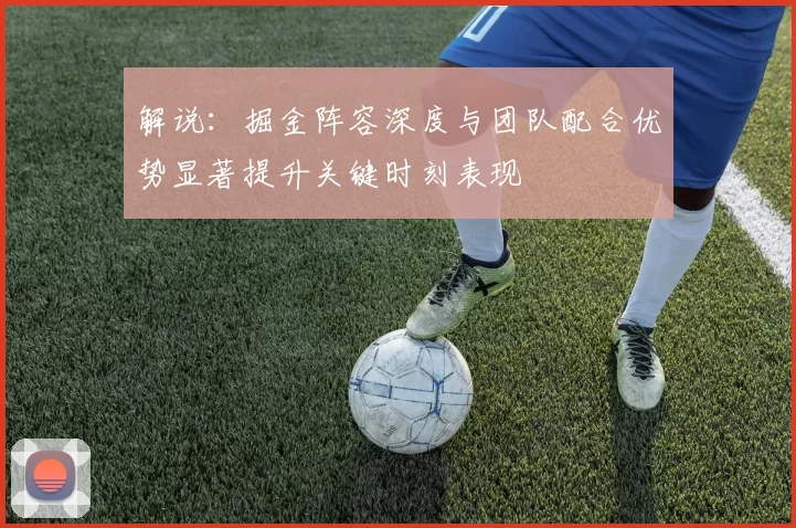 解说：掘金阵容深度与团队配合优势显著提升关键时刻表现