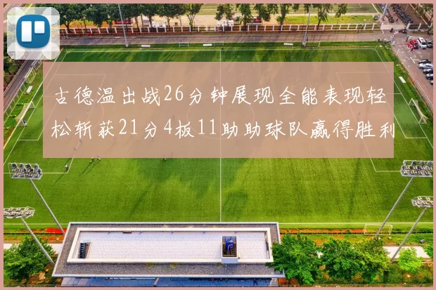 古德温出战26分钟展现全能表现轻松斩获21分4板11助助球队赢得胜利