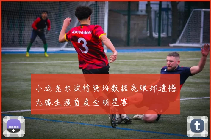小迈克尔波特场均数据亮眼却遗憾无缘生涯首度全明星赛