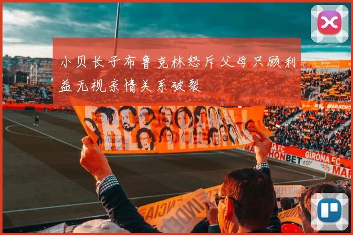 小贝长子布鲁克林怒斥父母只顾利益无视亲情关系破裂