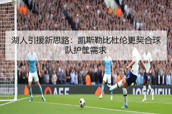 湖人引援新思路：凯斯勒比杜伦更契合球队护筐需求 - ACMilanSports